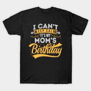 I Cant Keep Calm Its My Moms Birthday Happy T-Shirt